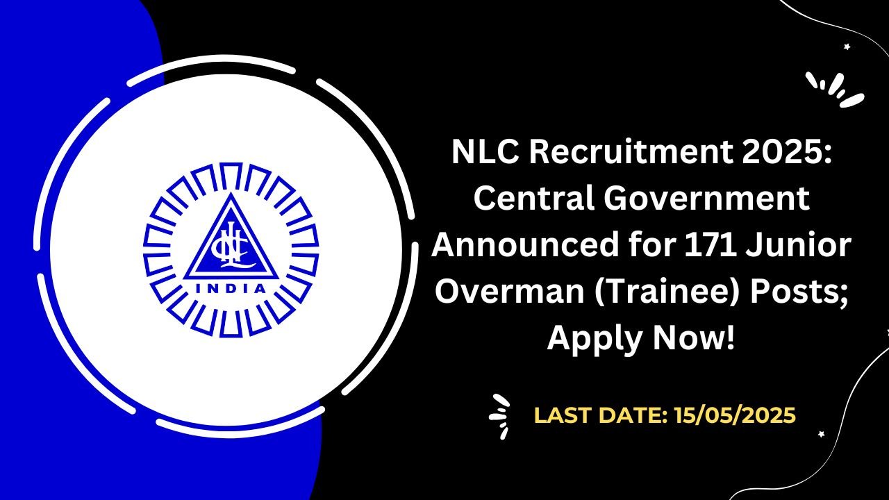 NLC Recruitment 2025 Central Government Announced for 171 Junior Overman (Trainee) Posts; Apply Now!
