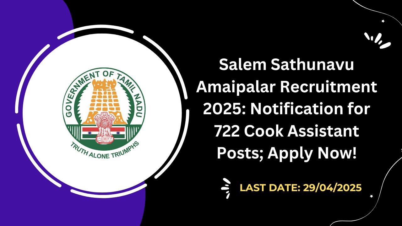 Salem Sathunavu Amaipalar Recruitment 2025 Notification for 722 Cook Assistant Posts; Apply Now!
