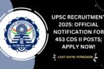 UPSC Recruitment 2025 Official Notification for 453 CDS II Posts; Apply Now!