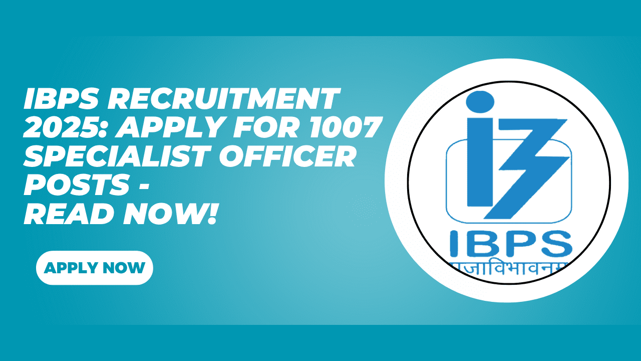 IBPS Recruitment 2025 Apply for 1007 Specialist Officer Posts - Read Now!