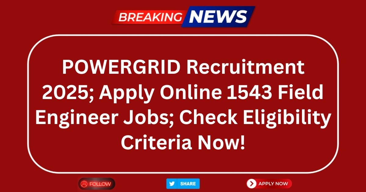 POWERGRID Recruitment 2025; Apply Online 1543 Field Engineer Jobs; Check Eligibility Criteria Now!