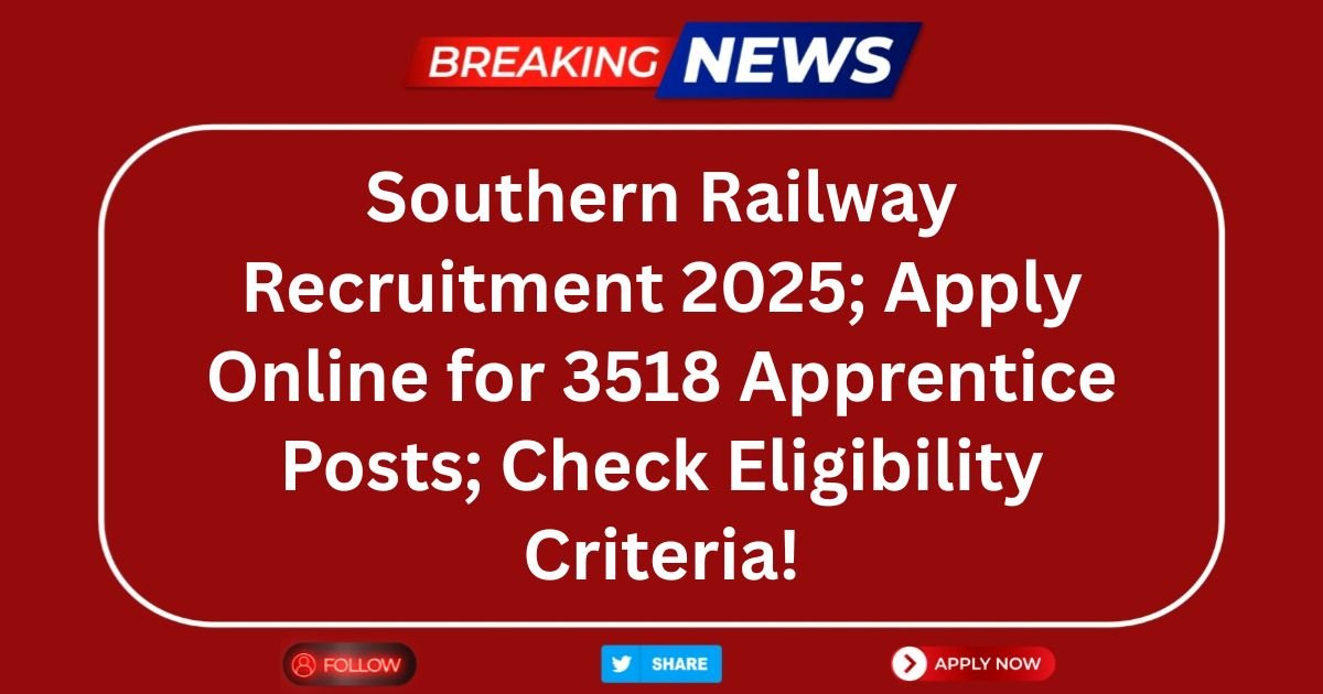 Southern Railway Recruitment 2025; Apply Online for 3518 Apprentice Posts; Check Eligibility Criteria!